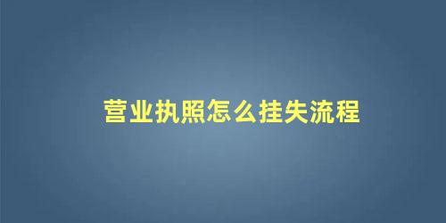 营业执照如何挂失补办(营业执照挂失步骤)